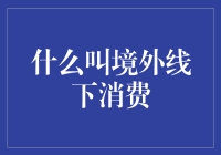 境外线下消费是个啥？新手指南来啦！