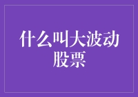 什么叫大波动股票？是股市里的大胃王？