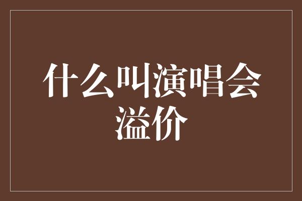 什么叫演唱会溢价