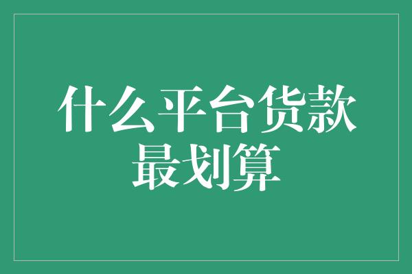 什么平台货款最划算