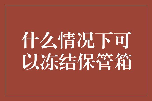 什么情况下可以冻结保管箱