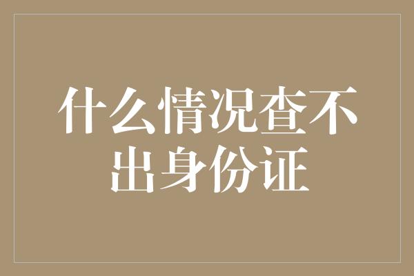 什么情况查不出身份证