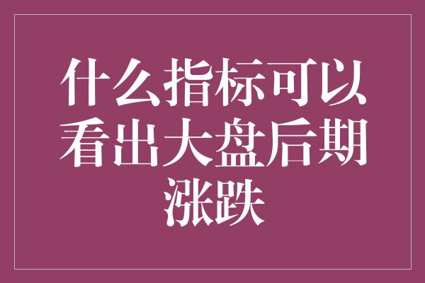 什么指标可以看出大盘后期涨跌