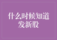 从不股得来全不费工夫：揭秘什么时候才知道发新股