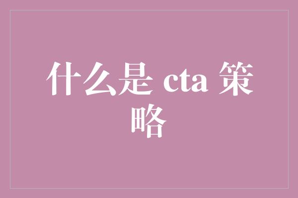 什么是 cta 策略