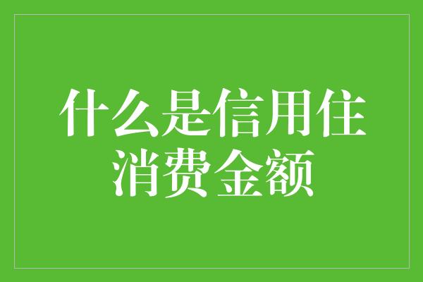 什么是信用住消费金额