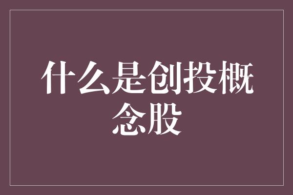 什么是创投概念股