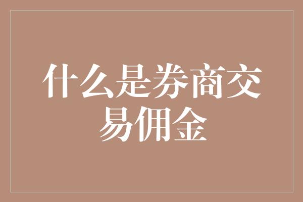 什么是券商交易佣金