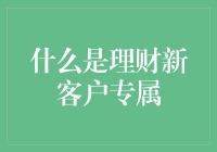 什么是理财新客户专属？？？其实是银行的一记温柔拳！