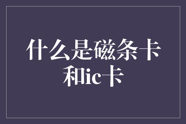 什么是磁条卡和ic卡