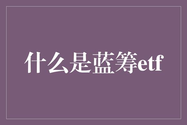 什么是蓝筹etf