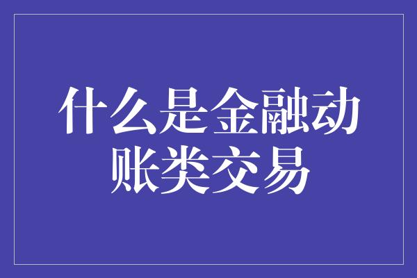 什么是金融动账类交易