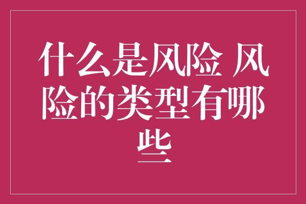 什么是风险 风险的类型有哪些