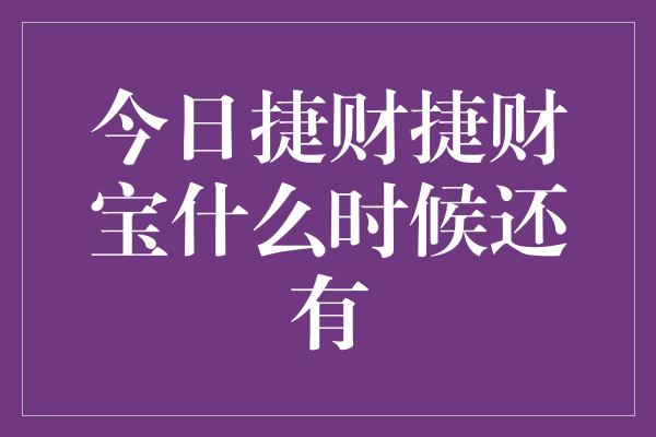 今日捷财捷财宝什么时候还有