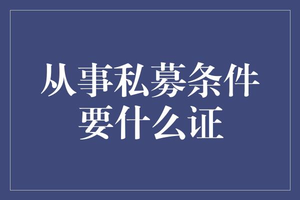 从事私募条件要什么证