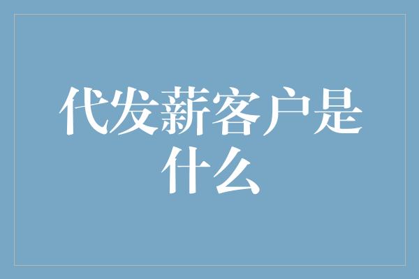 代发薪客户是什么