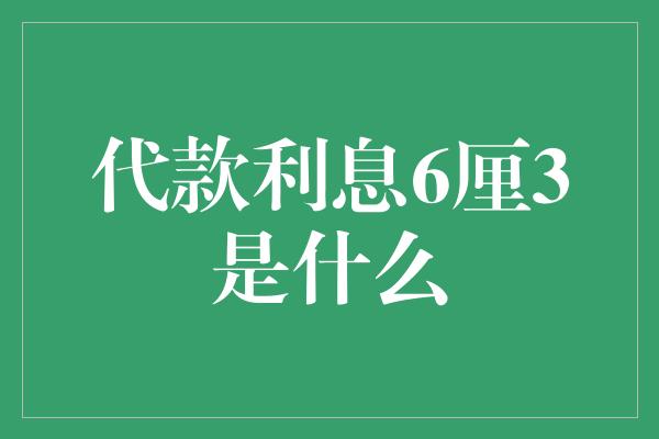 代款利息6厘3是什么