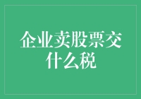 企业卖股票交什么税？一文看懂！