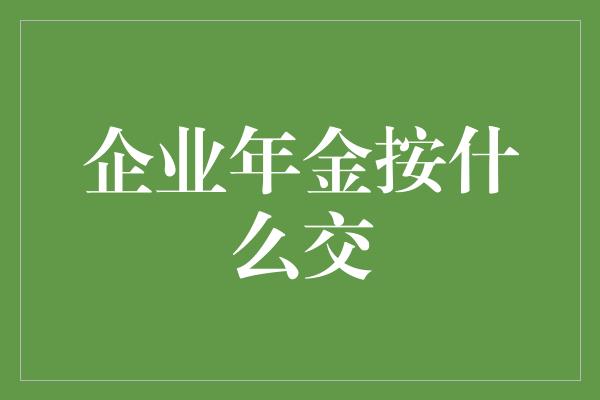 企业年金按什么交