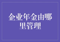 企业年金由哪里管理？——构建高效管理体系的探索