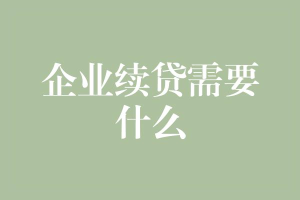 企业续贷需要什么