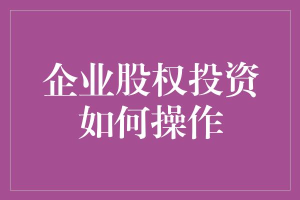 企业股权投资如何操作