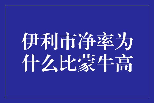 伊利市净率为什么比蒙牛高