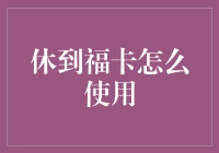 休到福卡使用指南：在忙碌生活中的悠享秘诀