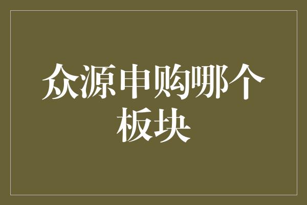 众源申购哪个板块