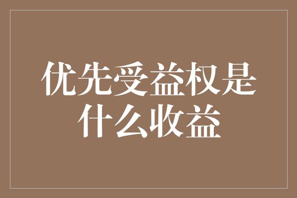 优先受益权是什么收益