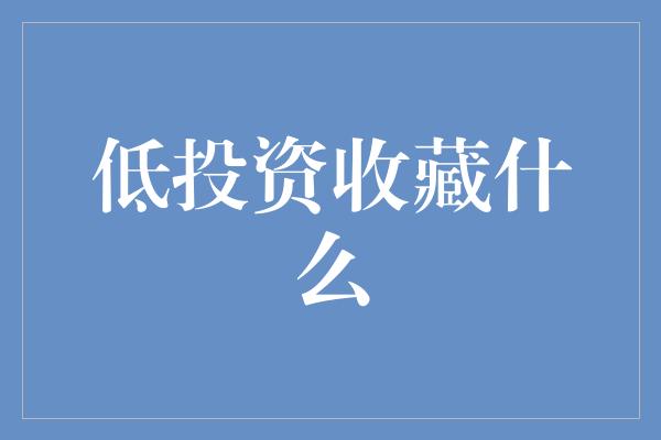 低投资收藏什么