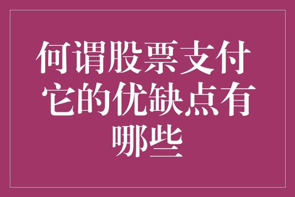 何谓股票支付 它的优缺点有哪些