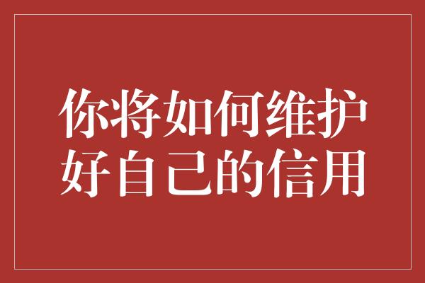 你将如何维护好自己的信用