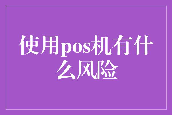 使用pos机有什么风险