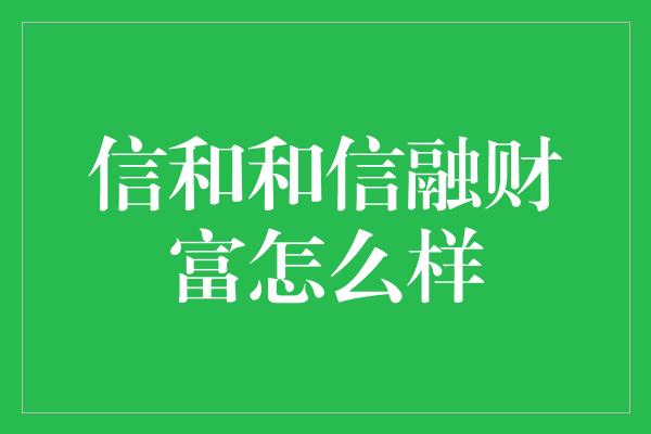 信和和信融财富怎么样