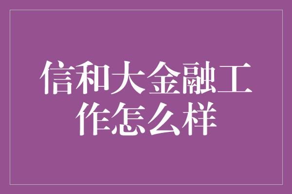 信和大金融工作怎么样