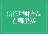 信托理财产品的购买渠道探究：何处寻觅优质信托理财产品