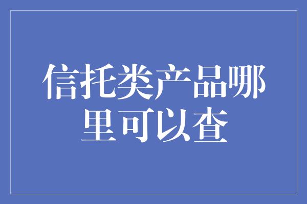 信托类产品哪里可以查