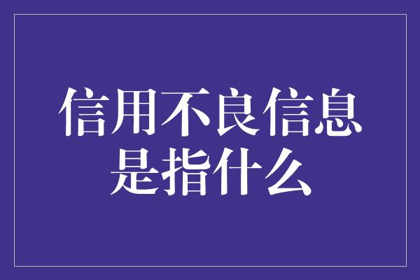 信用不良信息是指什么