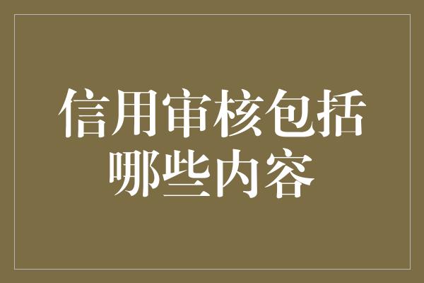 信用审核包括哪些内容