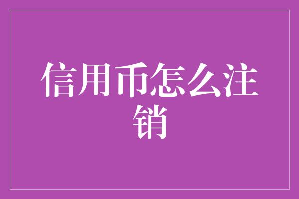 信用币怎么注销