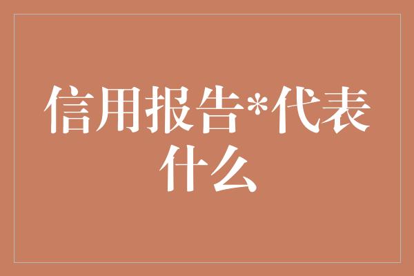 信用报告*代表什么