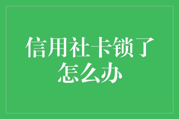 信用社卡锁了怎么办