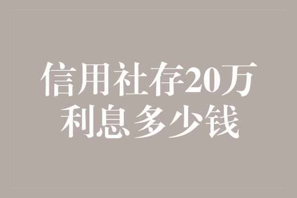 信用社存20万利息多少钱