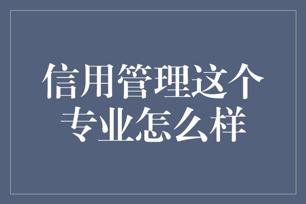 信用管理这个专业怎么样