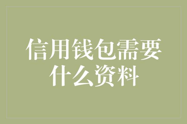 信用钱包需要什么资料