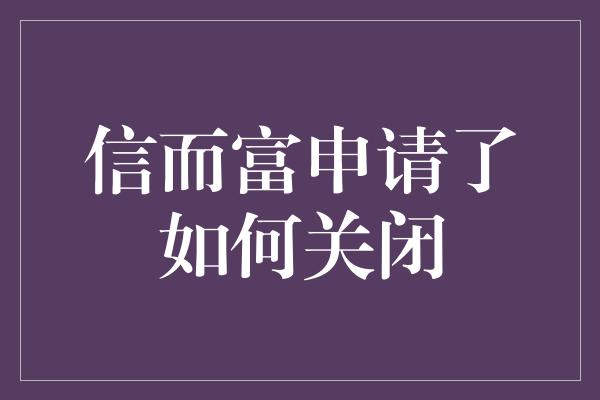 信而富申请了如何关闭