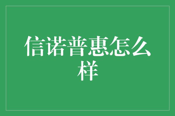 信诺普惠怎么样