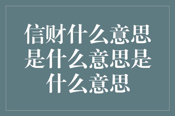 信财什么意思是什么意思是什么意思