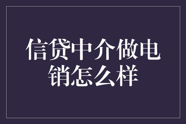 信贷中介做电销怎么样